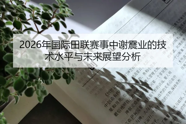 2026年国际田联赛事中谢震业的技术水平与未来展望分析