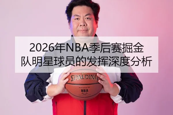 2026年NBA季后赛掘金队明星球员的发挥深度分析