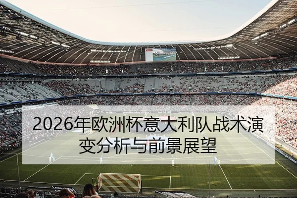 2026年欧洲杯意大利队战术演变分析与前景展望
