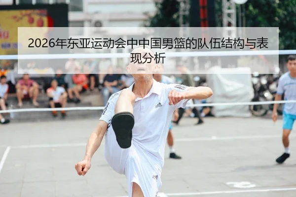 2026年东亚运动会中中国男篮的队伍结构与表现分析