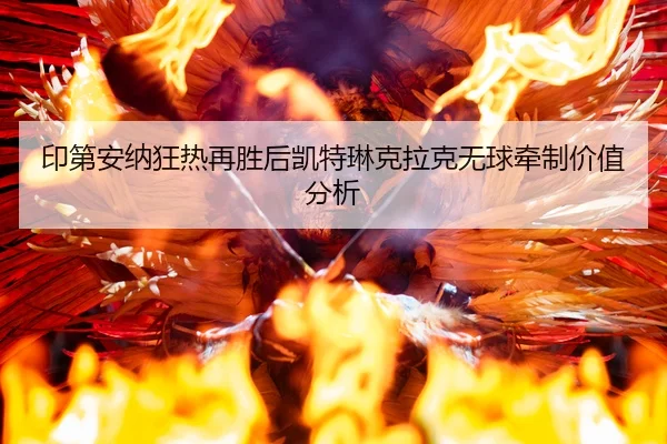 印第安纳狂热再胜后凯特琳克拉克无球牵制价值分析