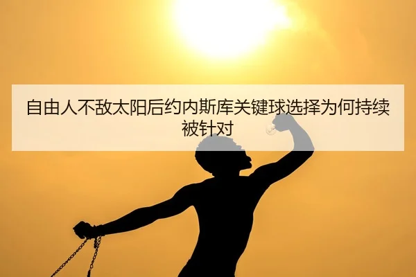 自由人不敌太阳后约内斯库关键球选择为何持续被针对