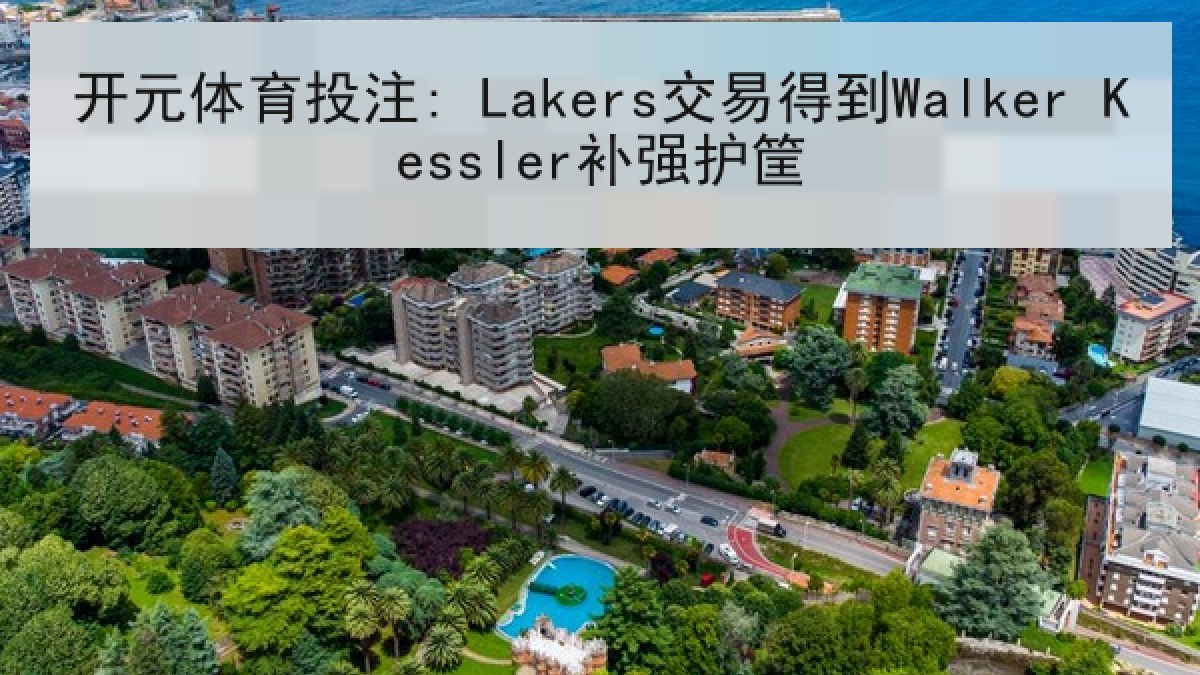 开元体育投注: Lakers交易得到Walker Kessler补强护筐