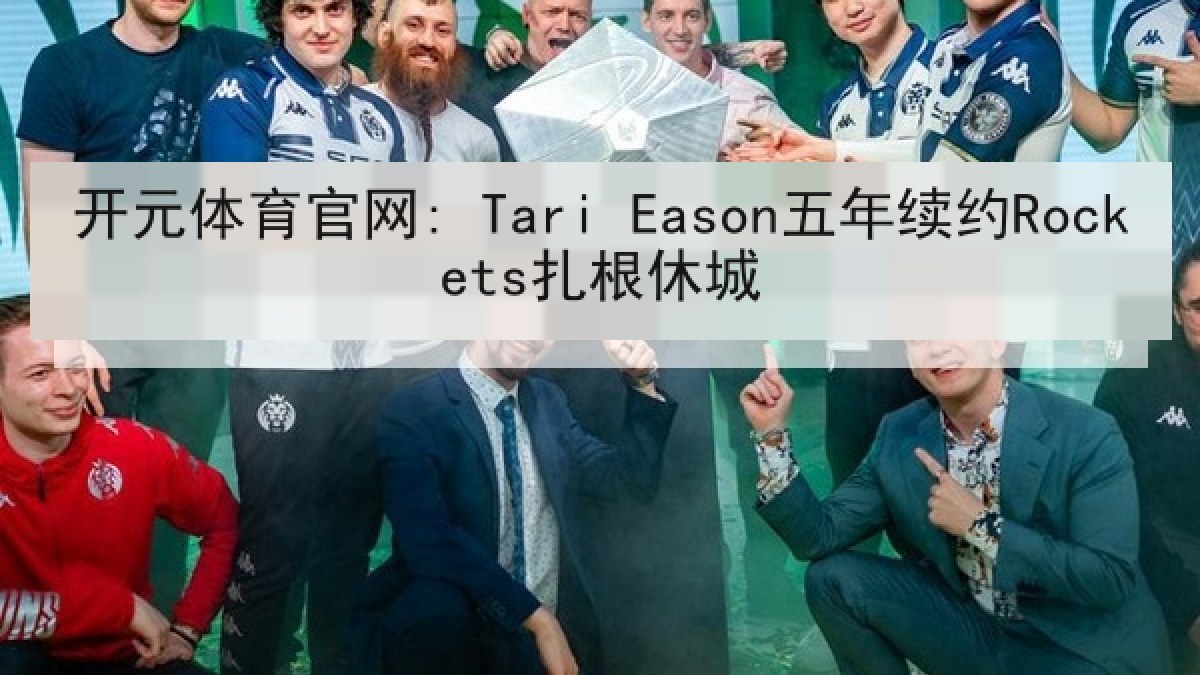 开元体育官网: Tari Eason五年续约Rockets扎根休城