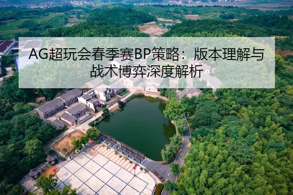 AG超玩会春季赛BP策略：版本理解与战术博弈深度解析