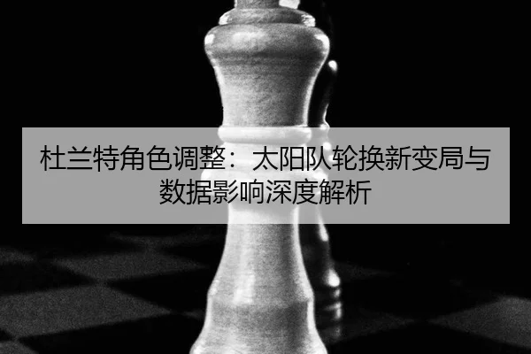 杜兰特角色调整：太阳队轮换新变局与数据影响深度解析