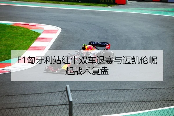 F1匈牙利站红牛双车退赛与迈凯伦崛起战术复盘