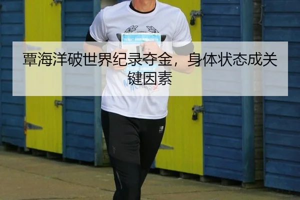 覃海洋破世界纪录夺金，身体状态成关键因素