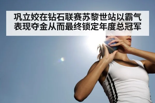 巩立姣在钻石联赛苏黎世站以霸气表现夺金从而最终锁定年度总冠军